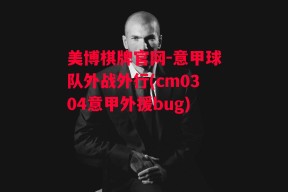 美博棋牌官网-意甲球队外战外行(cm0304意甲外援bug)