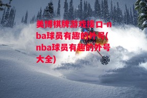 美博棋牌游戏接口-nba球员有趣的外号(nba球员有趣的外号大全)