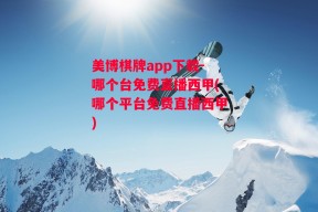 美博棋牌app下载-哪个台免费直播西甲(哪个平台免费直播西甲)